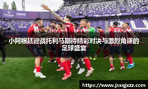 小阿根廷迎战托利马期待精彩对决与激烈角逐的足球盛宴