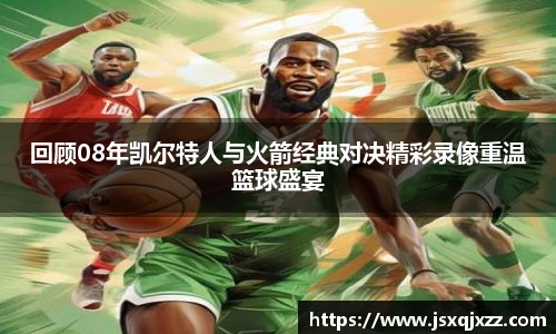 回顾08年凯尔特人与火箭经典对决精彩录像重温篮球盛宴